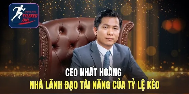CEO Nhất Hoàng - Nhà Lãnh Đạo Tài Năng Của Tỷ Lệ Kèo