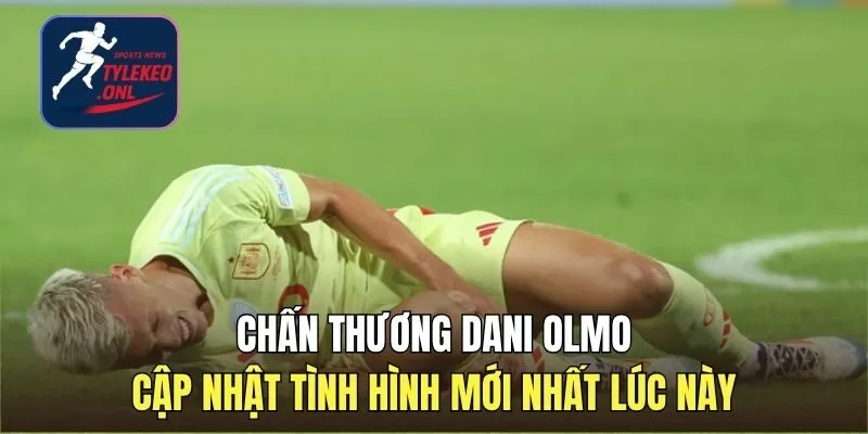 Chấn thương Dani Olmo: Cập nhật tình hình mới nhất lúc này