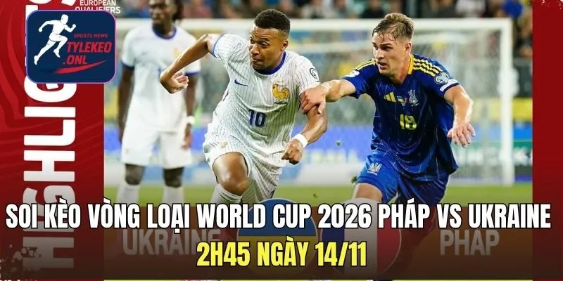 Soi Kèo Vòng Loại World Cup 2026 Pháp Vs Ukraine 2h45 Ngày 14/11
